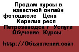 Продам курсы в известной онлайн-фотошколе › Цена ­ 999 - Карелия респ., Петрозаводск г. Услуги » Обучение. Курсы   